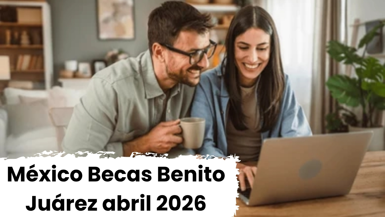 México: Becas Benito Juárez abril 2026 – cómo registrarse y cuándo llega el depósito