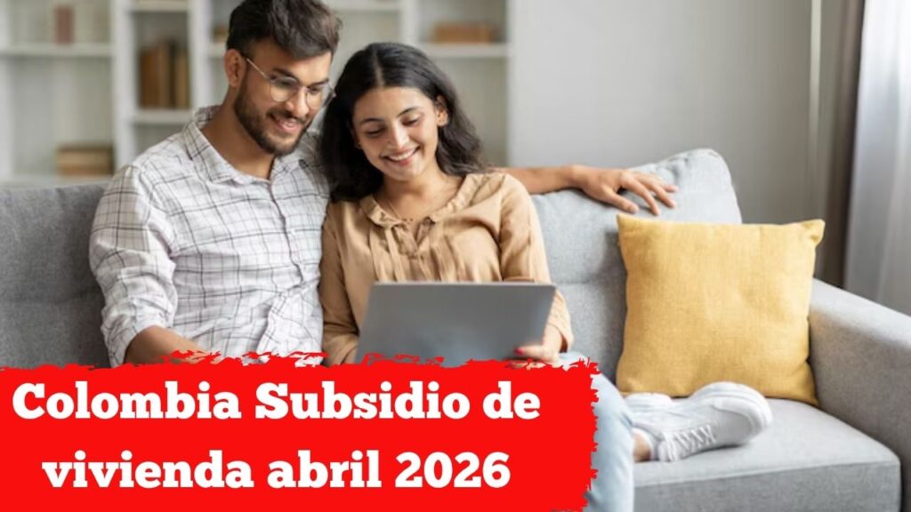 Colombia: Subsidio de vivienda abril 2026 – requisitos, aplicación y calendario de desembolsos