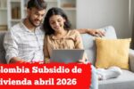 Colombia: Subsidio de vivienda abril 2026 – requisitos, aplicación y calendario de desembolsos